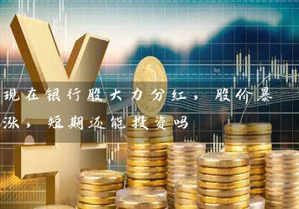 现在银行股大力分红，股价暴涨，短期还能投资吗 (https://www.cnq.net/) 股票基础教程 第1张