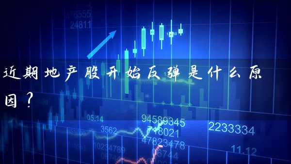 近期地产股开始反弹是什么原因？ (https://www.cnq.net/) 股票基础教程 第1张