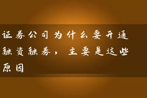 证券公司为什么要开通融资融券，主要是这些原因 (https://www.cnq.net/) 股票基础教程 第1张