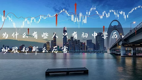 为什么有些人只有初中学历,炒股却那么厉害 股票基础教程 第1张-学习理财网 为什么有些人只有初中学历,炒股却那么厉害 (https://www.cnq.net/) 股票基础教程 第1张