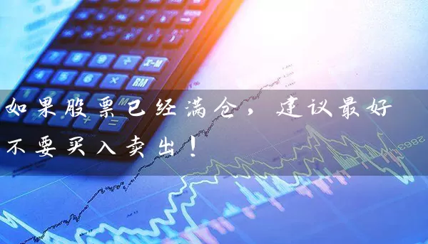 如果股票已经满仓,建议最好不要买入卖出! 股票基础教程 第1张-学习理财网 如果股票已经满仓,建议最好不要买入卖出! (https://www.cnq.net/) 股票基础教程 第1张