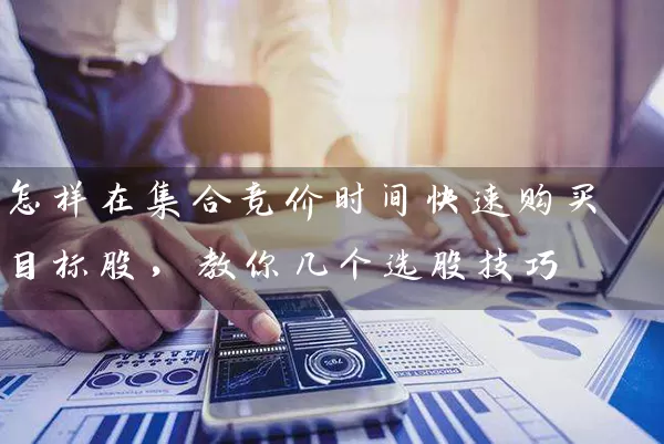 怎样在集合竞价时间快速购买目标股，教你几个选股技巧 (https://www.cnq.net/) 股票基础教程 第1张