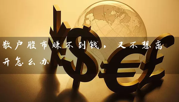 散户股市赚不到钱，又不想离开怎么办 (https://www.cnq.net/) 股票基础教程 第1张