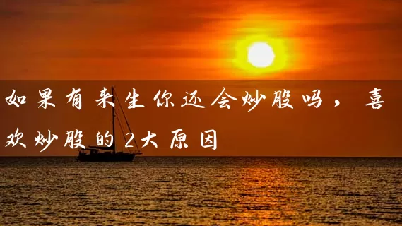 如果有来生你还会炒股吗，喜欢炒股的2大原因 (https://www.cnq.net/) 股票基础教程 第1张