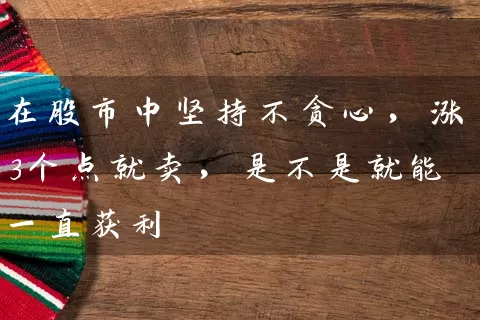 在股市中坚持不贪心,涨3个点就卖,是不是就能一直获利 股票基础教程 第1张-学习理财网 在股市中坚持不贪心,涨3个点就卖,是不是就能一直获利 (https://www.cnq.net/) 股票基础教程 第1张