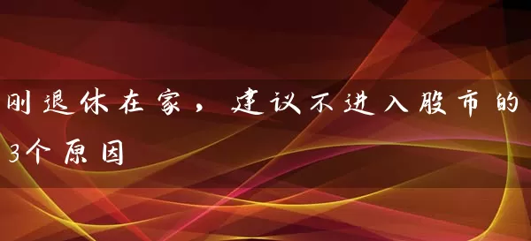 刚退休在家，建议不进入股市的3个原因 (https://www.cnq.net/) 股票基础教程 第1张