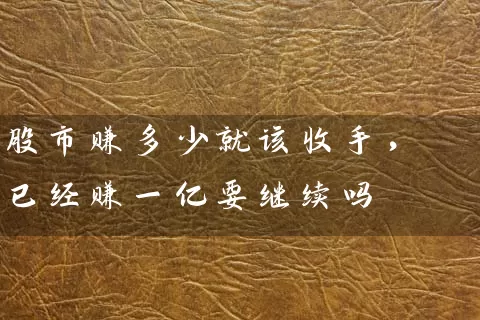 股市赚多少就该收手，已经赚一亿要继续吗 (https://www.cnq.net/) 股票基础教程 第1张