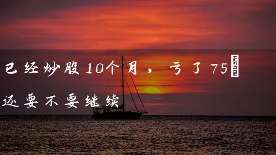 已经炒股10个月，亏了75%还要不要继续 (https://www.cnq.net/) 股票基础教程 第1张