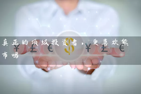 真正的顶级投资者，更喜欢熊市吗 (https://www.cnq.net/) 股票基础教程 第1张