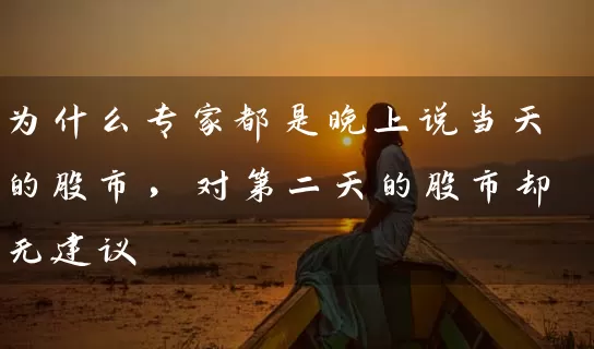 为什么专家都是晚上说当天的股市，对第二天的股市却无建议 (https://www.cnq.net/) 股票基础教程 第1张