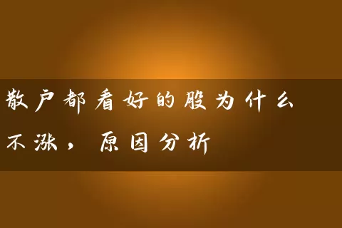 散户都看好的股为什么不涨，原因分析 (https://www.cnq.net/) 股票基础教程 第1张