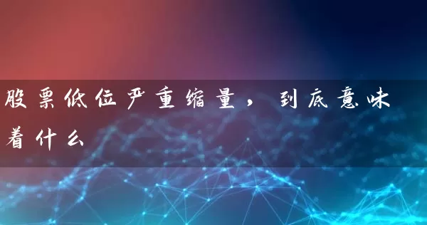 股票低位严重缩量，到底意味着什么 (https://www.cnq.net/) 股票基础教程 第1张