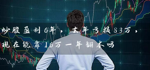 炒股盈利6年，去年亏损83万，现在能靠16万一年翻本吗 (https://www.cnq.net/) 股票基础教程 第1张