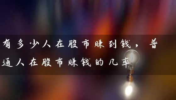 有多少人在股市赚到钱，普通人在股市赚钱的几率 (https://www.cnq.net/) 股票基础教程 第1张