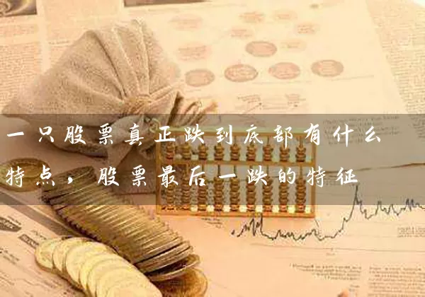 一只股票真正跌到底部有什么特点，股票最后一跌的特征 (https://www.cnq.net/) 股票基础教程 第1张