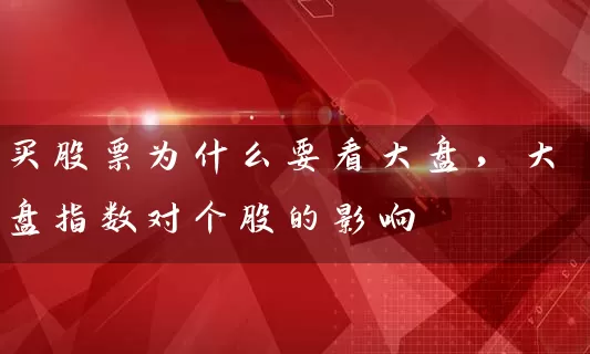 买股票为什么要看大盘，大盘指数对个股的影响 (https://www.cnq.net/) 股票基础教程 第1张