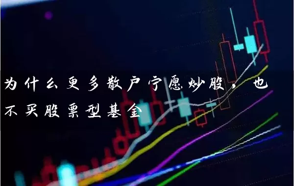 为什么更多散户宁愿炒股，也不买股票型基金 (https://www.cnq.net/) 股票基础教程 第1张