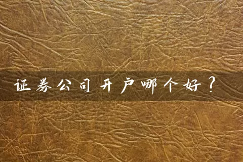 证券公司开户哪个好？ (https://www.cnq.net/) 股票基础教程 第1张