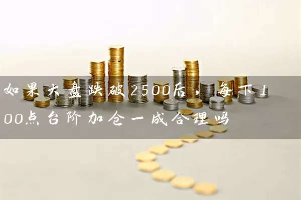 如果大盘跌破2500后，每下100点台阶加仓一成合理吗 (https://www.cnq.net/) 股票基础教程 第1张