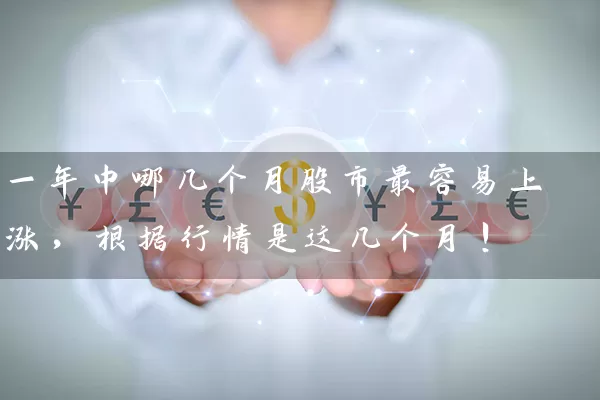 一年中哪几个月股市最容易上涨,根据行情是这几个月! 股票基础教程 第1张-学习理财网 一年中哪几个月股市最容易上涨,根据行情是这几个月! (https://www.cnq.net/) 股票基础教程 第1张