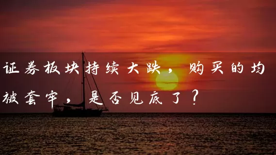 证券板块持续大跌,购买的均被套牢,是否见底了? 股票基础教程 第1张-学习理财网 证券板块持续大跌,购买的均被套牢,是否见底了? (https://www.cnq.net/) 股票基础教程 第1张