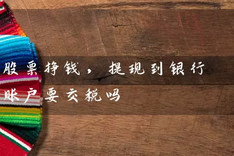 股票挣钱,提现到银行账户要交税吗 股票基础教程 第1张-学习理财网 股票挣钱,提现到银行账户要交税吗 (https://www.cnq.net/) 股票基础教程 第1张