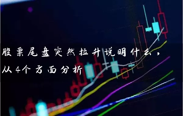 股票尾盘突然拉升说明什么，从4个方面分析 (https://www.cnq.net/) 股票基础教程 第1张