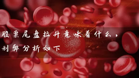 股票尾盘拉升意味着什么，利弊分析如下 (https://www.cnq.net/) 股票基础教程 第1张