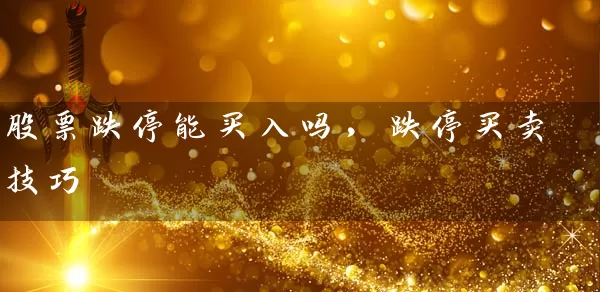 股票跌停能买入吗，跌停买卖技巧 (https://www.cnq.net/) 股票基础教程 第1张