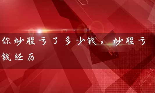 你炒股亏了多少钱，炒股亏钱经历 (https://www.cnq.net/) 股票基础教程 第1张