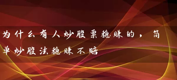 为什么有人炒股票稳赚的，简单炒股法稳赚不赔 (https://www.cnq.net/) 股票基础教程 第1张