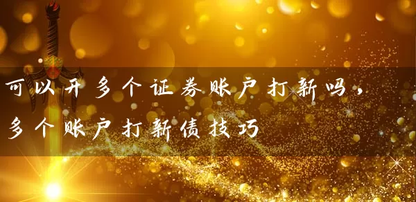 可以开多个证券账户打新吗，多个账户打新债技巧 (https://www.cnq.net/) 股票基础教程 第1张