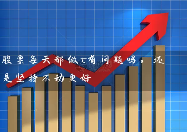 股票每天都做t有问题吗，还是坚持不动更好 (https://www.cnq.net/) 股票基础教程 第1张