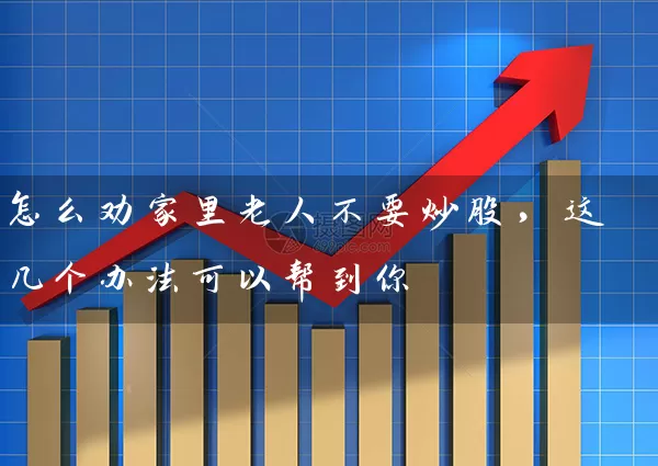怎么劝家里老人不要炒股，这几个办法可以帮到你 (https://www.cnq.net/) 股票基础教程 第1张