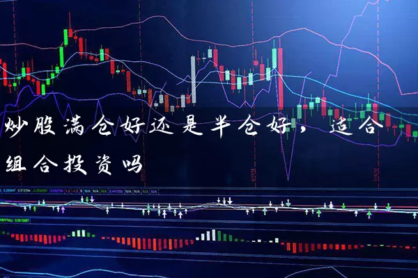 炒股满仓好还是半仓好，适合组合投资吗 (https://www.cnq.net/) 股票基础教程 第1张