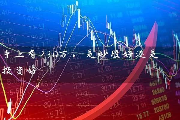 手上有230万，是炒股好还是投资好 (https://www.cnq.net/) 股票基础教程 第1张