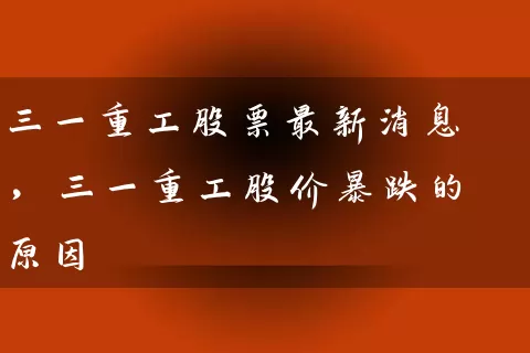 三一重工股票最新消息，三一重工股价暴跌的原因 (https://www.cnq.net/) 股票基础教程 第1张