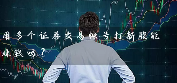 用多个证券交易帐号打新股能赚钱吗？ (https://www.cnq.net/) 股票基础教程 第1张