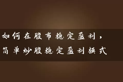如何在股市稳定盈利，简单炒股稳定盈利模式 (https://www.cnq.net/) 股票基础教程 第1张