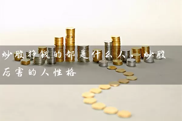 炒股挣钱的都是什么人，炒股厉害的人性格 (https://www.cnq.net/) 股票基础教程 第1张