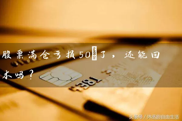 股票满仓亏损50%了,还能回本吗? 股票基础教程 第1张-学习理财网 股票满仓亏损50%了,还能回本吗? (https://www.cnq.net/) 股票基础教程 第1张