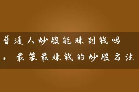 普通人炒股能赚到钱吗,最笨最赚钱的炒股方法 股票基础教程 第1张-学习理财网 普通人炒股能赚到钱吗,最笨最赚钱的炒股方法 (https://www.cnq.net/) 股票基础教程 第1张