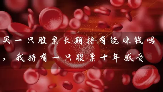 买一只股票长期持有能赚钱吗，我持有一只股票十年感受 (https://www.cnq.net/) 股票基础教程 第1张
