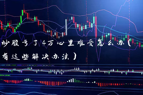 炒股亏了4万心里难受怎么办（有这些解决办法） (https://www.cnq.net/) 股票基础教程 第1张
