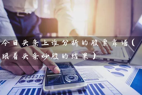 今日头条上谁分析的股票靠谱(跟着头条炒股的结果) 股票基础教程 第1张-学习理财网 今日头条上谁分析的股票靠谱(跟着头条炒股的结果) (https://www.cnq.net/) 股票基础教程 第1张