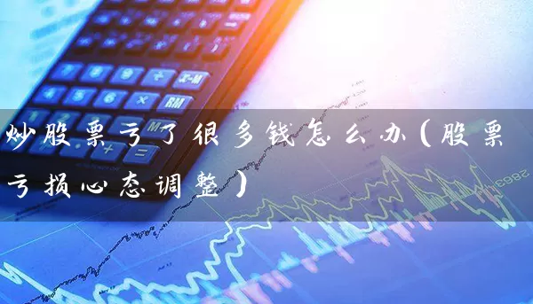 炒股票亏了很多钱怎么办（股票亏损心态调整） (https://www.cnq.net/) 股票基础教程 第1张