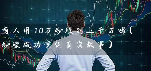有人用10万炒股到上千万吗(炒股成功案例真实故事) 股票基础教程 第1张-学习理财网 有人用10万炒股到上千万吗(炒股成功案例真实故事) (https://www.cnq.net/) 股票基础教程 第1张