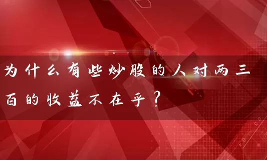 为什么有些炒股的人对两三百的收益不在乎？ (https://www.cnq.net/) 股票基础教程 第1张