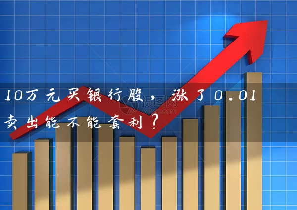 10万元买银行股，涨了0.01卖出能不能套利？ (https://www.cnq.net/) 股票基础教程 第1张