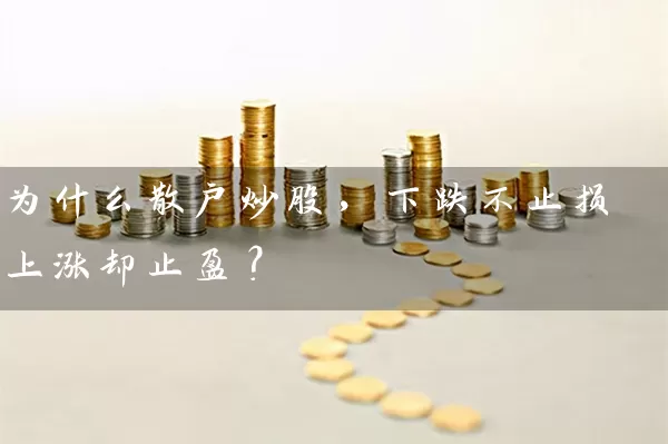 为什么散户炒股，下跌不止损上涨却止盈？ (https://www.cnq.net/) 股票基础教程 第1张